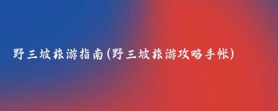 野三坡旅游指南(野三坡旅游攻略手帐)