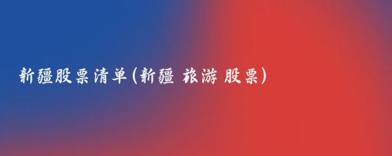 新疆股票清单(新疆 旅游 股票)