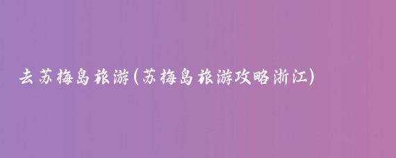 去苏梅岛旅游(苏梅岛旅游攻略浙江)