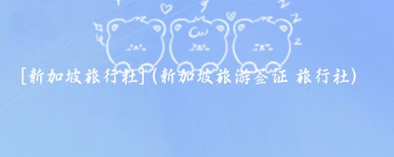 [新加坡旅行社](新加坡旅游签证 旅行社)