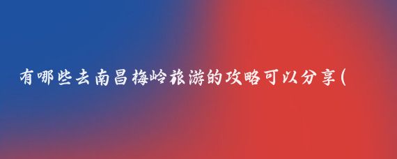有哪些去南昌梅岭旅游的攻略可以分享(南昌梅岭旅游攻略学生)