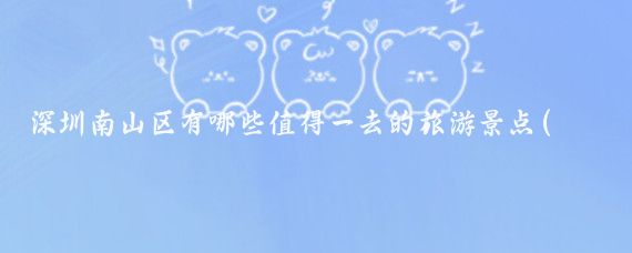 深圳南山区有哪些值得一去的旅游景点(深圳 南山区 旅游)