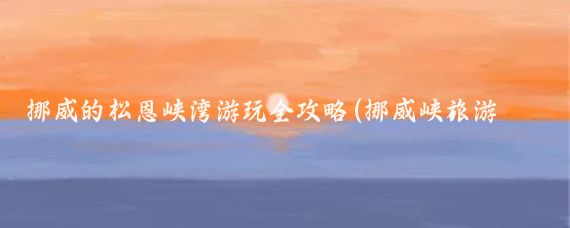 挪威的松恩峡湾游玩全攻略(挪威峡旅游攻略)