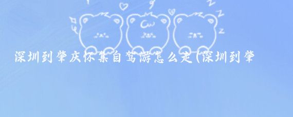 深圳到肇庆怀集自驾游怎么走(深圳到肇庆 旅游)