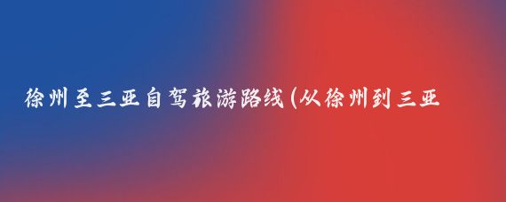 徐州至三亚自驾旅游路线(从徐州到三亚旅游)