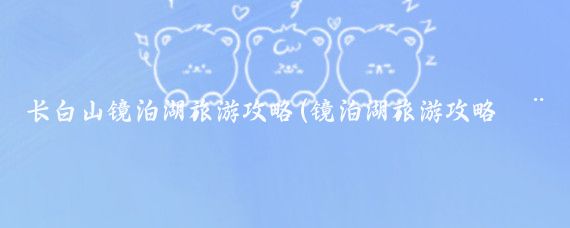 长白山镜泊湖旅游攻略(镜泊湖旅游攻略模板)