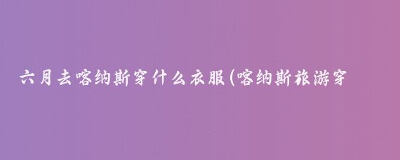 六月去喀纳斯穿什么衣服(喀纳斯旅游穿衣)