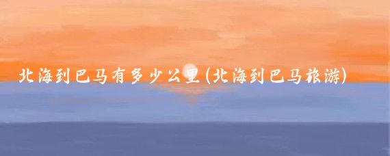 北海到巴马有多少公里(北海到巴马旅游)