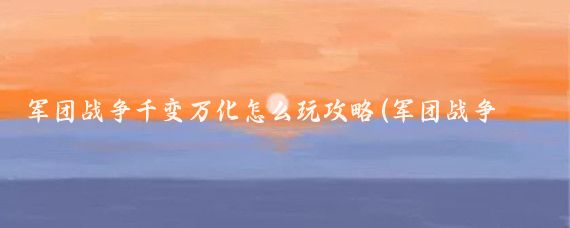 军团战争千变万化怎么玩攻略(军团战争攻略旅游)