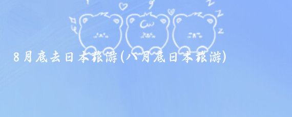 8月底去日本旅游(八月底日本旅游)