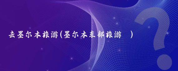 去墨尔本旅游(墨尔本东部旅游	)