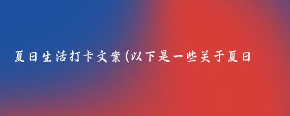 夏日生活打卡文案(以下是一些关于夏日生活打卡的文案)
