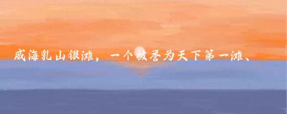 威海乳山银滩，一个被誉为天下第一滩、东方夏威夷的海滨胜地