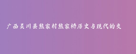 广西灵川县熊家村熊家桥历史与现代的交汇点