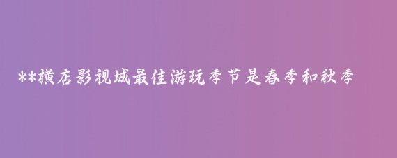 **横店影视城最佳游玩季节是春季和秋季，即3月到9月**