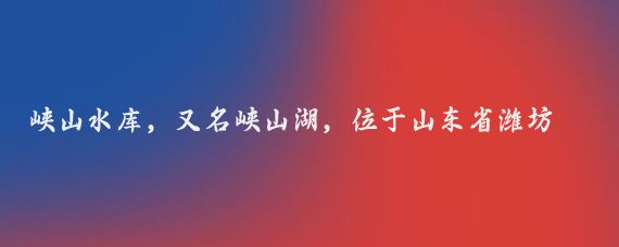 峡山水库，又名峡山湖，位于山东省潍坊市潍河中游的昌邑、高密、诸城、安丘四县市交界