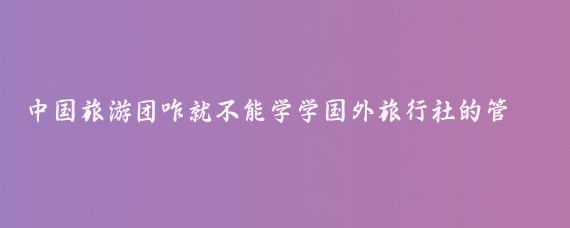 中国旅游团咋就不能学学国外旅行社的管理呢！我在美国参加的华人旅游团