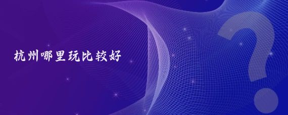 杭州哪里玩比较好