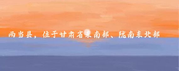 两当县，位于甘肃省东南部、陇南东北部，地处陕甘川交界的秦岭山区