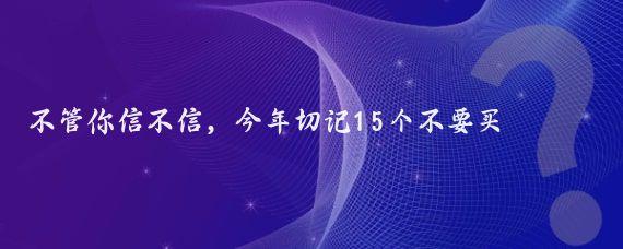 不管你信不信，今年切记15个不要买