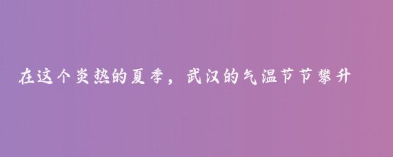 在这个炎热的夏季，武汉的气温节节攀升，热浪滚滚,然而，尽管如此