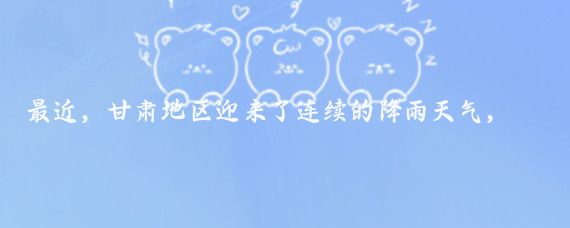 最近，甘肃地区迎来了连续的降雨天气，陇南、天水、平凉、庆阳等地尤为明显