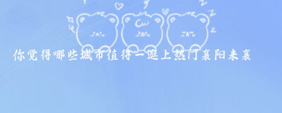 你觉得哪些城市值得一逛上热门襄阳来襄阳打卡一夏看鉴襄阳湖