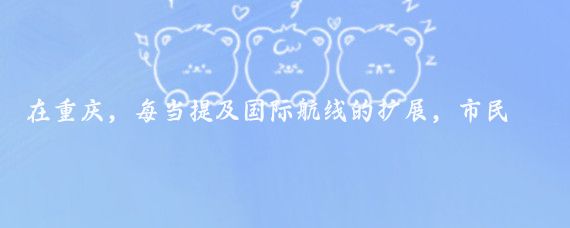 在重庆，每当提及国际航线的扩展，市民们总会露出兴奋和期待的表情,这不