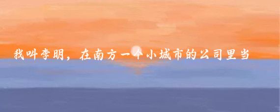 我叫李明，在南方一个小城市的公司里当普通职员，多年来一直单身，日子过得平淡无奇