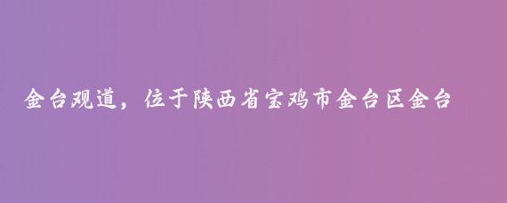 金台观道，位于陕西省宝鸡市金台区金台巷42号，地处陵塬山东坡之上