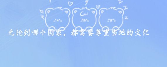 无论到哪个国家，都需要尊重当地的文化和习惯,作为游客，我们有责任适应当地环境