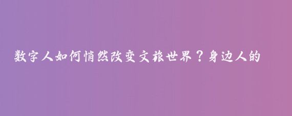 数字人如何悄然改变文旅世界？身边人的视角让人惊叹