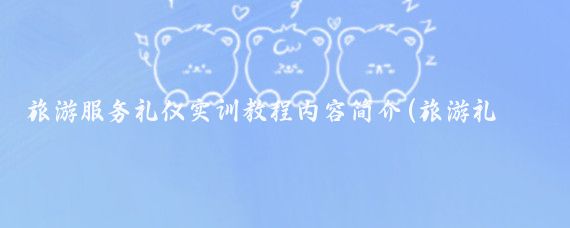旅游服务礼仪实训教程内容简介(旅游礼仪服务实训教程)