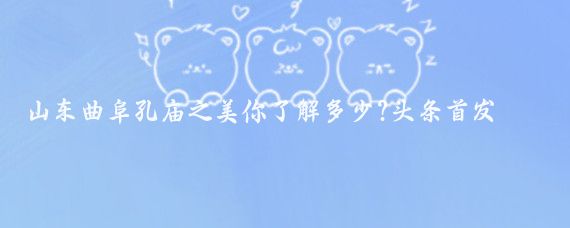 山东曲阜孔庙之美你了解多少?头条首发大赛探险旅游探险未知的冒险