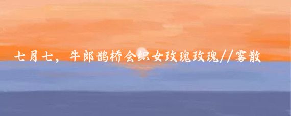 七月七，牛郎鹊桥会织女玫瑰玫瑰//雾散知天:一人一句方言话七夕