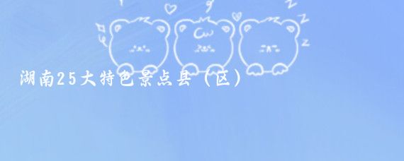 湖南25大特色景点县（区）