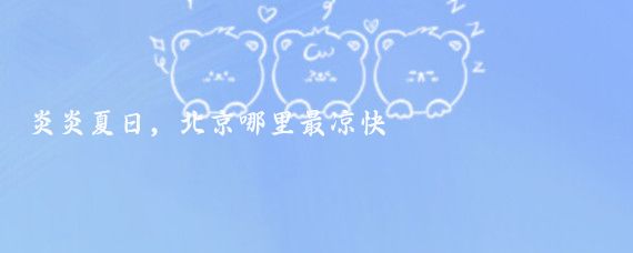 炎炎夏日，北京哪里最凉快