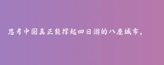 思考中国真正能撑起四日游的八座城市，排名不分先后