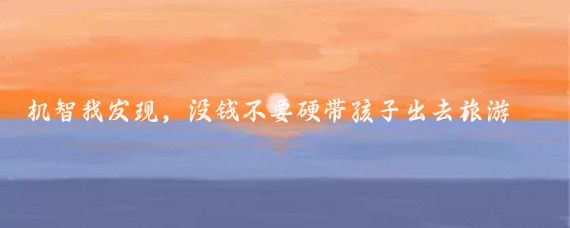 机智我发现，没钱不要硬带孩子出去旅游，不然回来也是心疼钱！