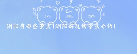 浏阳有哪些景点(浏阳好玩的景点介绍)