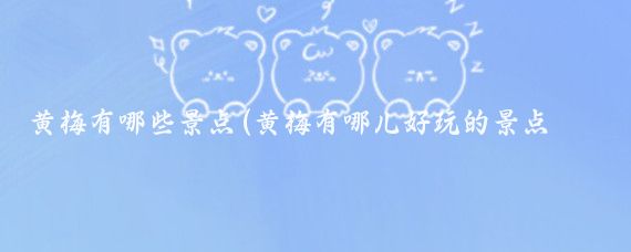 黄梅有哪些景点(黄梅有哪儿好玩的景点推荐)