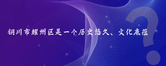 铜川市耀州区是一个历史悠久、文化底蕴深厚的地方,耀州区两日游攻略