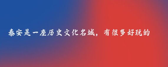 泰安是一座历史文化名城，有很多好玩的地方，以下是一些推荐