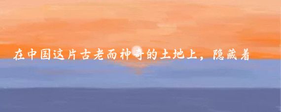 在中国这片古老而神奇的土地上，隐藏着无数令人向往的旅游胜地,今天