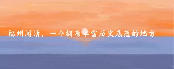 福州闽清，一个拥有丰富历史底蕴的地方，孕育着众多文化遗产,其中