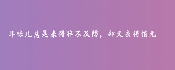 年味儿总是来得猝不及防，却又去得悄无声息