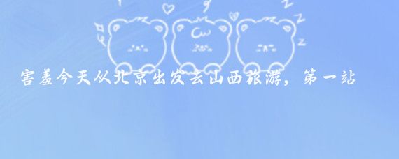 害羞今天从北京出发去山西旅游，第一站到了太原，高速路上车流量恢复了三年前