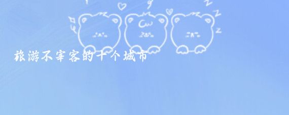 旅游不宰客的十个城市