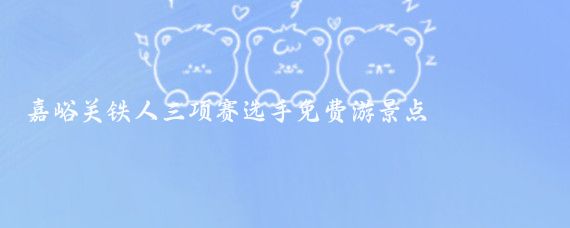 嘉峪关铁人三项赛选手免费游景点