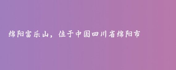 绵阳富乐山，位于中国四川省绵阳市